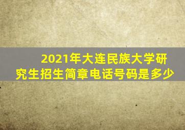 2021年大连民族大学研究生招生简章电话号码是多少