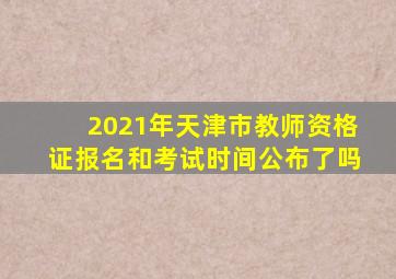 2021年天津市教师资格证报名和考试时间公布了吗
