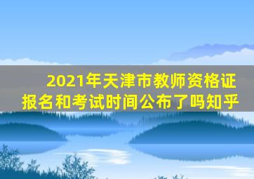 2021年天津市教师资格证报名和考试时间公布了吗知乎