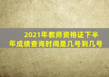 2021年教师资格证下半年成绩查询时间是几号到几号