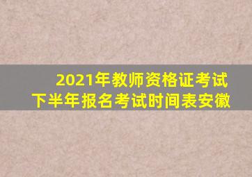 2021年教师资格证考试下半年报名考试时间表安徽