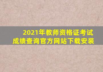2021年教师资格证考试成绩查询官方网站下载安装