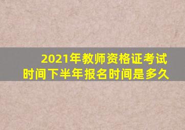 2021年教师资格证考试时间下半年报名时间是多久