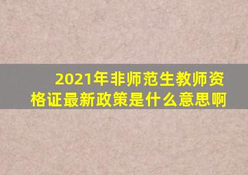 2021年非师范生教师资格证最新政策是什么意思啊