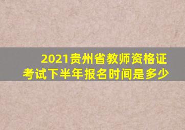 2021贵州省教师资格证考试下半年报名时间是多少