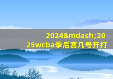 2024—2025wcba季后赛几号开打