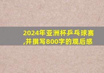 2024年亚洲杯乒乓球赛,并撰写800字的观后感