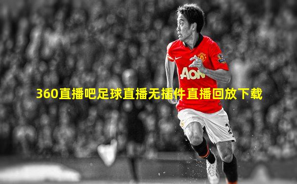360直播吧足球直播无插件直播回放下载