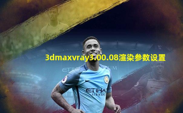 3dmaxvray3.00.08渲染参数设置