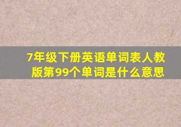 7年级下册英语单词表人教版第99个单词是什么意思