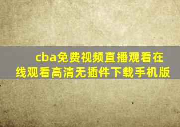 cba免费视频直播观看在线观看高清无插件下载手机版