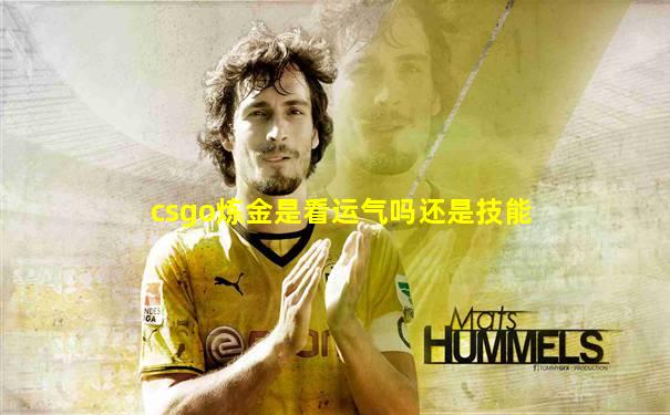 csgo炼金是看运气吗还是技能