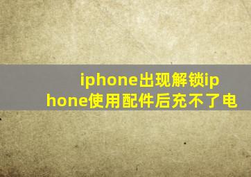 iphone出现解锁iphone使用配件后充不了电