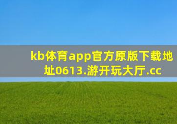 kb体育app官方原版下载地址0613.游开玩大厅.cc