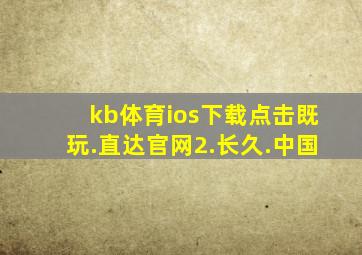 kb体育ios下载点击既玩.直达官网2.长久.中国