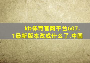 kb体育官网平台607.1最新版本改成什么了.中国