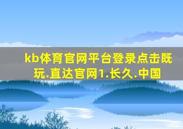 kb体育官网平台登录点击既玩.直达官网1.长久.中国