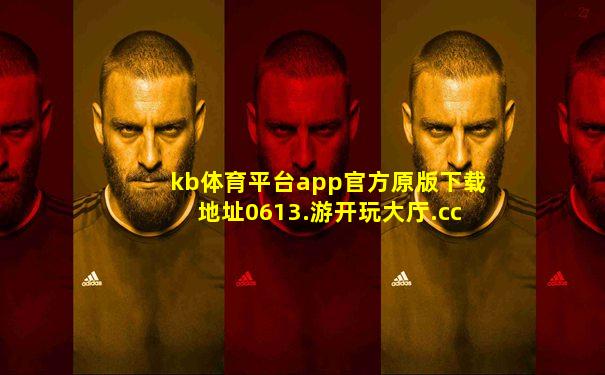kb体育平台app官方原版下载地址0613.游开玩大厅.cc