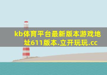 kb体育平台最新版本游戏地址611版本.立开玩玩.cc