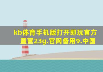 kb体育手机版打开即玩官方直营23g.官网备用9.中国