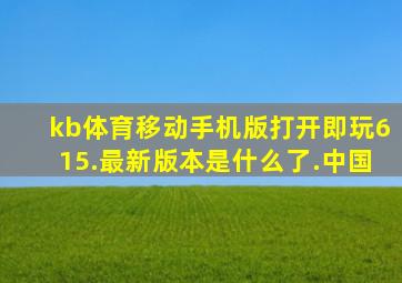 kb体育移动手机版打开即玩615.最新版本是什么了.中国