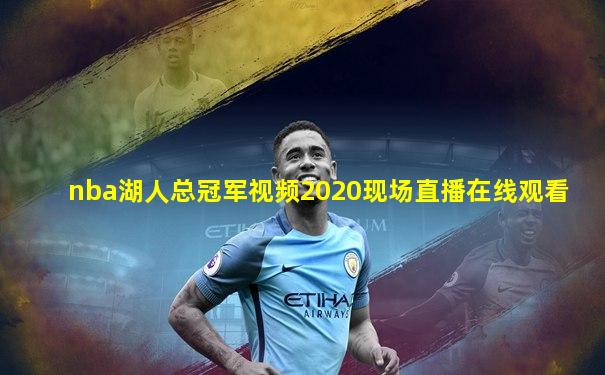 nba湖人总冠军视频2020现场直播在线观看