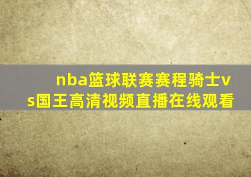 nba篮球联赛赛程骑士vs国王高清视频直播在线观看