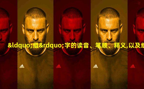 “组”字的读音、笔顺、释义,以及组词、造句的技巧