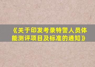 《关于印发考录特警人员体能测评项目及标准的通知》