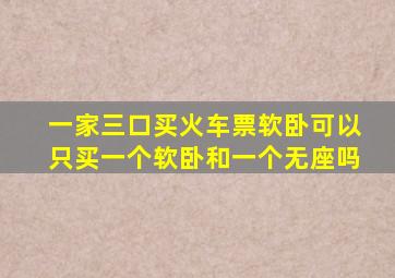 一家三口买火车票软卧可以只买一个软卧和一个无座吗