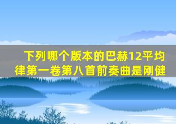 下列哪个版本的巴赫12平均律第一卷第八首前奏曲是刚健