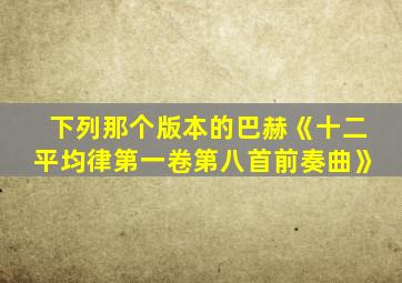 下列那个版本的巴赫《十二平均律第一卷第八首前奏曲》