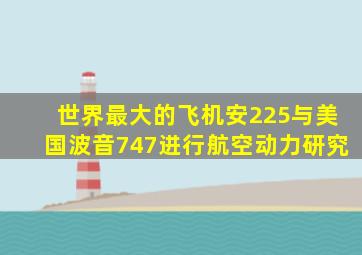 世界最大的飞机安225与美国波音747进行航空动力研究