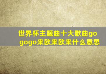 世界杯主题曲十大歌曲gogogo来欧来欧来什么意思