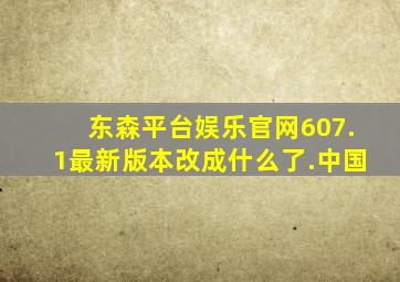 东森平台娱乐官网607.1最新版本改成什么了.中国