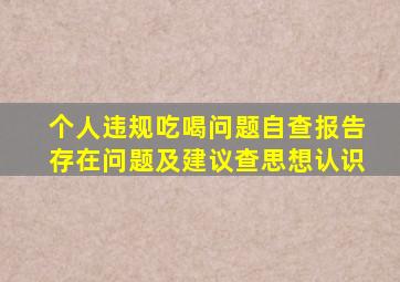 个人违规吃喝问题自查报告存在问题及建议查思想认识