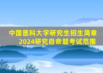 中国医科大学研究生招生简章2024研究自命题考试范围