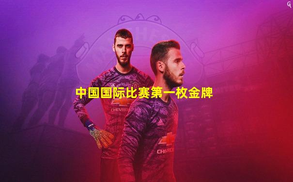 中国国际比赛第一枚金牌