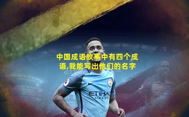 中国成语故事中有四个成语,我能写出他们的名字