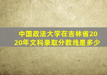 中国政法大学在吉林省2020年文科录取分数线是多少