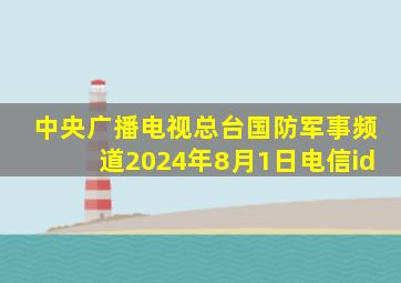 中央广播电视总台国防军事频道2024年8月1日电信id