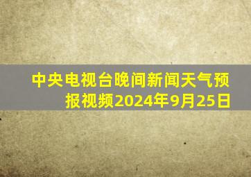 中央电视台晚间新闻天气预报视频2024年9月25日