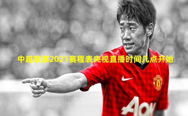 中超联赛2021赛程表央视直播时间几点开始