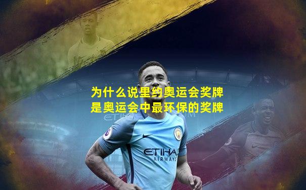 为什么说里约奥运会奖牌是奥运会中最环保的奖牌