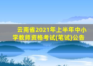 云南省2021年上半年中小学教师资格考试(笔试)公告
