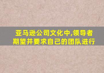 亚马逊公司文化中,领导者期望并要求自己的团队进行