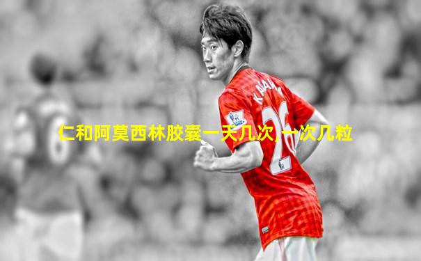 仁和阿莫西林胶囊一天几次,一次几粒