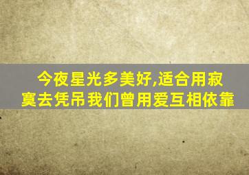 今夜星光多美好,适合用寂寞去凭吊我们曾用爱互相依靠