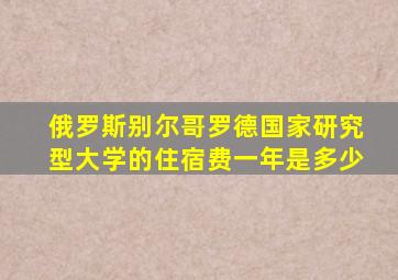俄罗斯别尔哥罗德国家研究型大学的住宿费一年是多少