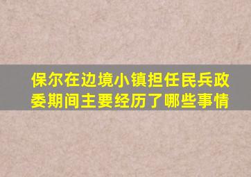 保尔在边境小镇担任民兵政委期间主要经历了哪些事情